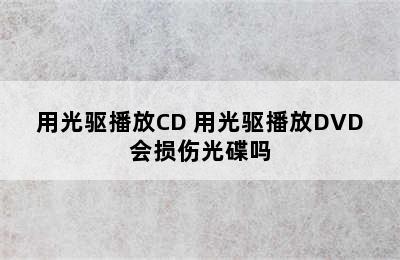 用光驱播放CD 用光驱播放DVD会损伤光碟吗